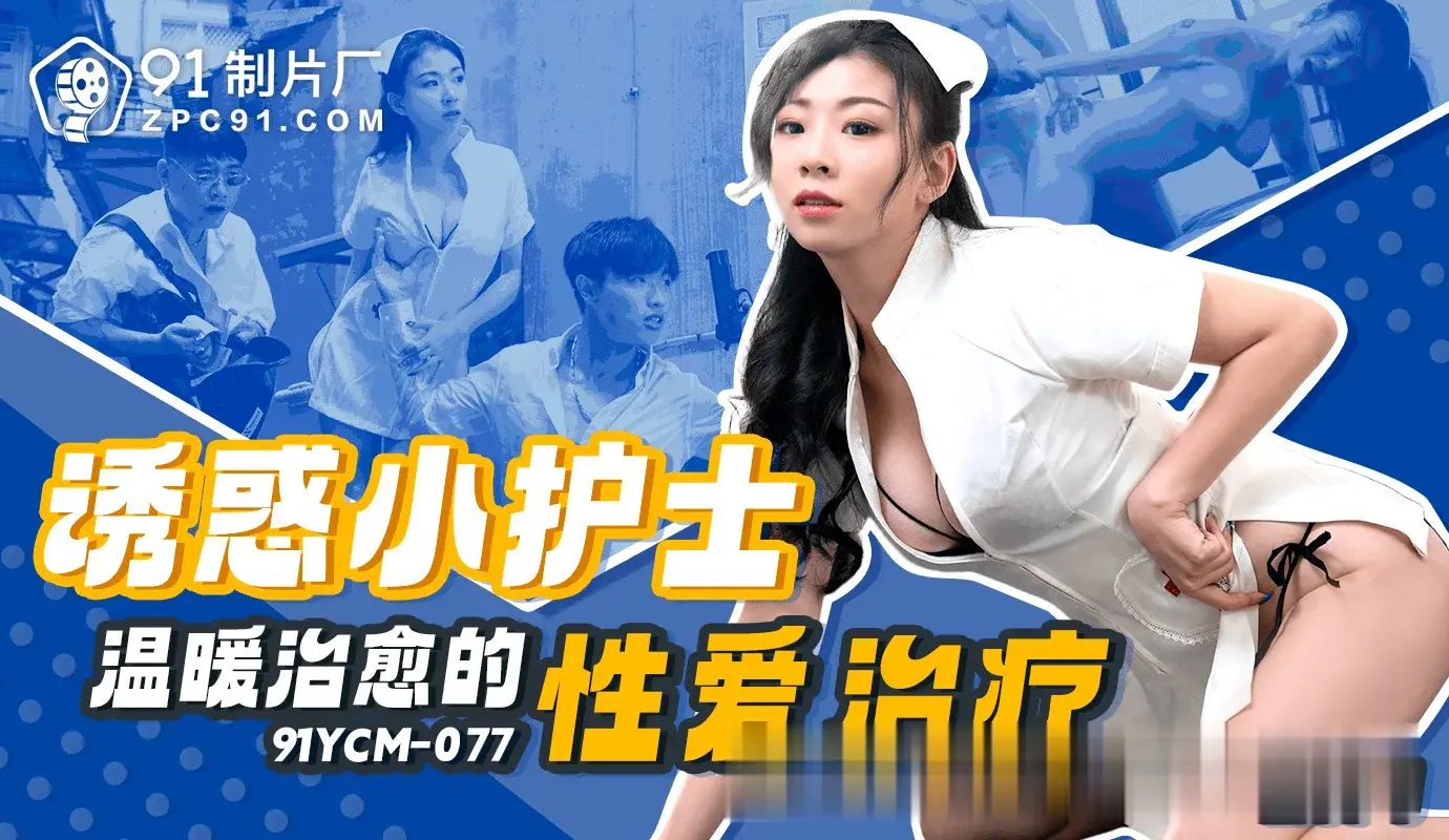 小护士的温柔性爱治愈：91制片厂带你体验前所未有的放松