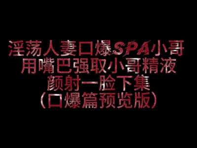520淫妻SPA3P：口爆颜射刺激时刻