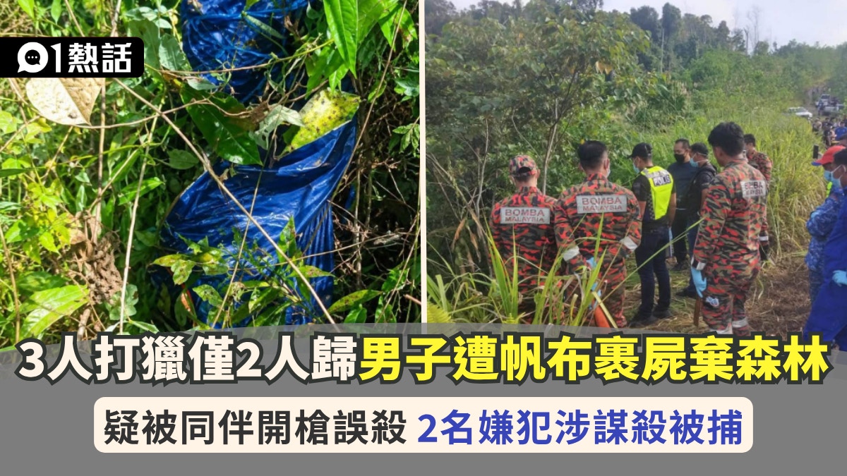 马来西亚打猎意外|3人结伴入山仅2人返回 男子疑遭同伴误杀弃尸森林