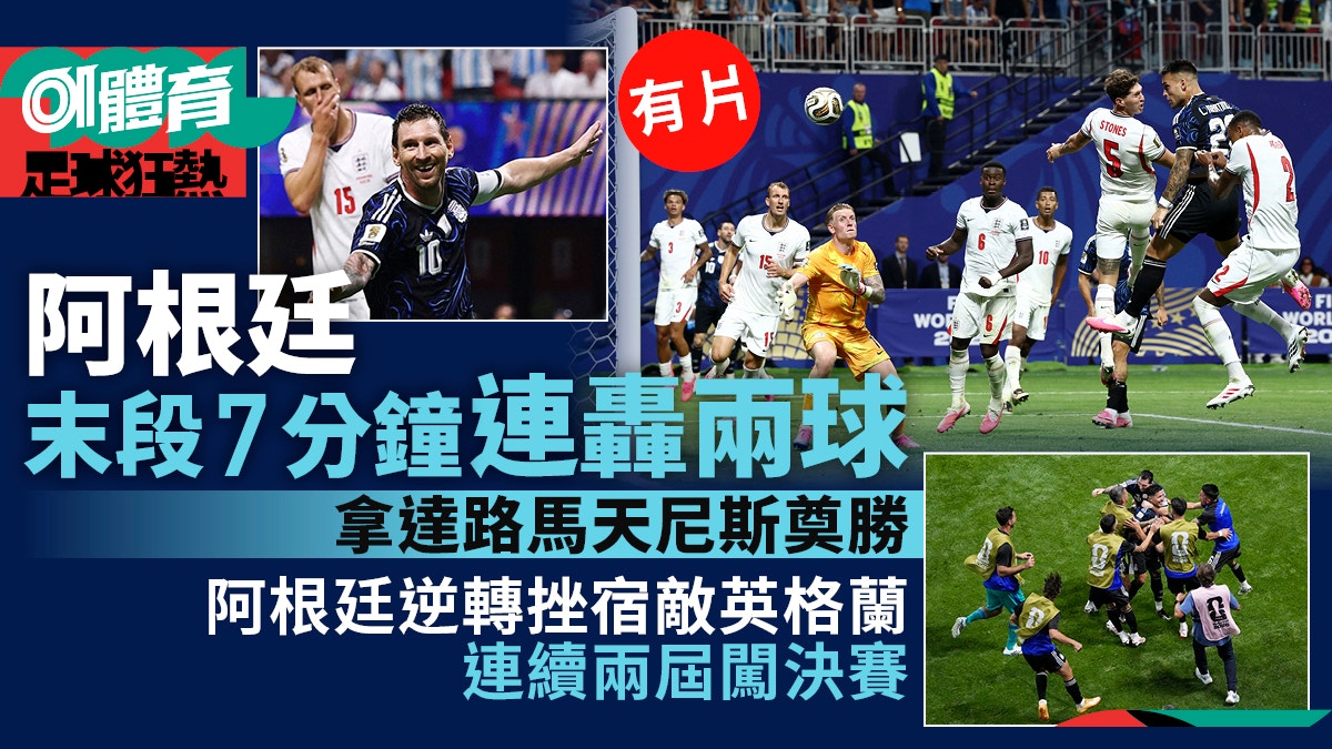世界杯2026|阿根廷2:1逆转英格兰晋级决赛 安素费南迪斯关键远射建功