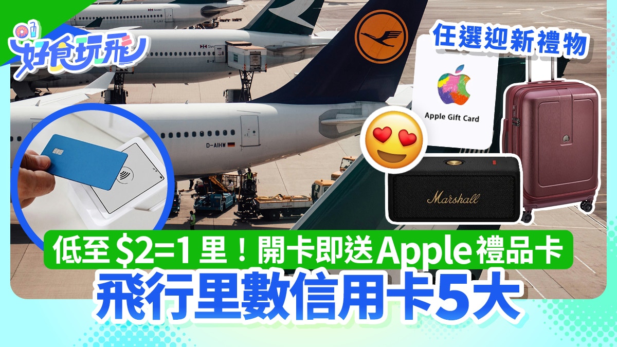 五张飞行里数信用卡盘点｜低至2港元兑换1里 迎新优惠含行李箱与Apple礼品卡